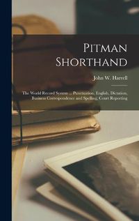 Cover image for Pitman Shorthand; the World Record System ... Punctuation, English, Dictation, Business Correspondence and Spelling, Court Reporting