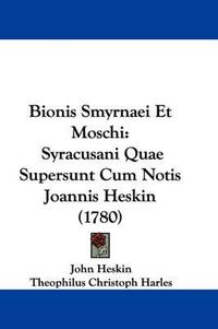 Cover image for Bionis Smyrnaei Et Moschi: Syracusani Quae Supersunt Cum Notis Joannis Heskin (1780)