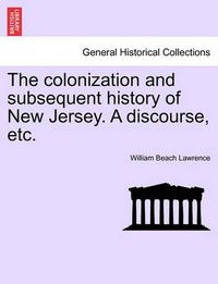 Cover image for The Colonization and Subsequent History of New Jersey. a Discourse, Etc.