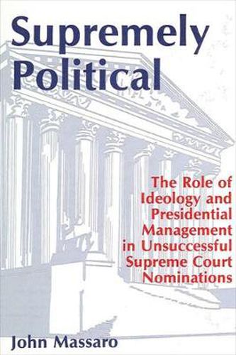 Cover image for Supremely Political: The Role of Ideology and Presidential Management in Unsuccessful Supreme Court Nominations