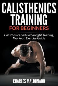 Cover image for Calisthenics Training For Beginners: Calisthenics and Bodyweight Training, Workout, Exercise Guide