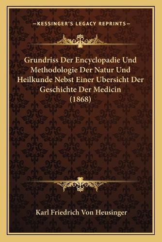 Cover image for Grundriss Der Encyclopadie Und Methodologie Der Natur Und Heilkunde Nebst Einer Ubersicht Der Geschichte Der Medicin (1868)