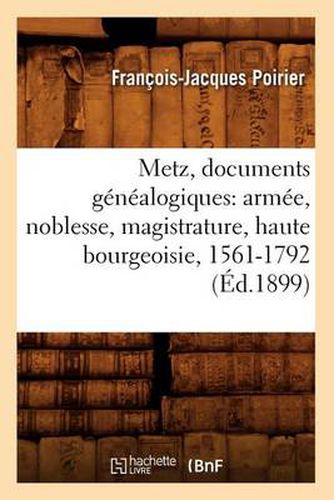 Metz, Documents Genealogiques: Armee, Noblesse, Magistrature, Haute Bourgeoisie, 1561-1792 (Ed.1899)