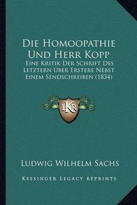 Cover image for Die Homoopathie Und Herr Kopp: Eine Kritik Der Schrift Des Letztern Uber Erstere Nebst Einem Sendschreiben (1834)