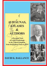 Cover image for Avifaunas, Atlases & Authors: A Personal View of Local Ornithology in the United Kingdom, from the Earliest Times to 2019