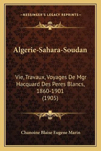 Cover image for Algerie-Sahara-Soudan: Vie, Travaux, Voyages de Mgr Hacquard Des Peres Blancs, 1860-1901 (1905)