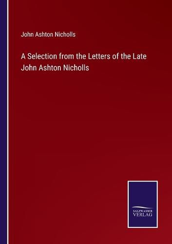 A Selection from the Letters of the Late John Ashton Nicholls