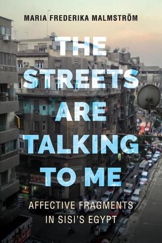 Cover image for The Streets Are Talking to Me: Affective Fragments in Sisi's Egypt
