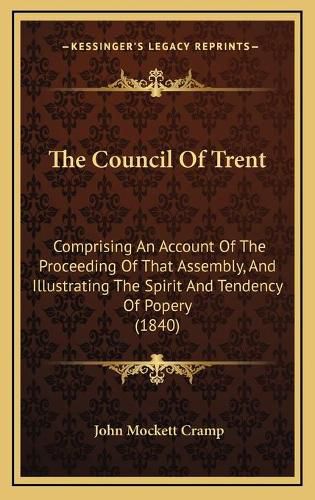 Cover image for The Council of Trent: Comprising an Account of the Proceeding of That Assembly, and Illustrating the Spirit and Tendency of Popery (1840)