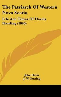 Cover image for The Patriarch Of Western Nova Scotia: Life And Times Of Harris Harding (1866)