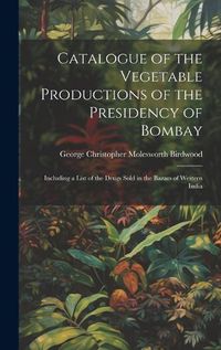 Cover image for Catalogue of the Vegetable Productions of the Presidency of Bombay