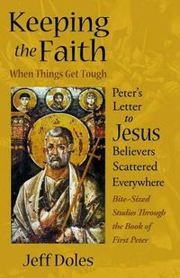 Cover image for Keeping the Faith When Things Get Tough: Peter's Letter to Jesus Believers Scattered Everywhere