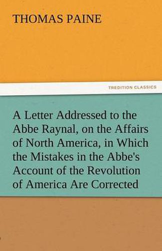 Cover image for A Letter Addressed to the ABBE Raynal, on the Affairs of North America, in Which the Mistakes in the ABBE's Account of the Revolution of America Are