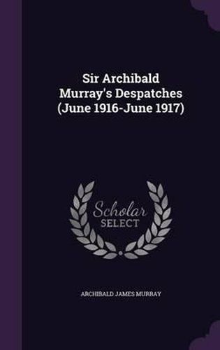 Sir Archibald Murray's Despatches (June 1916-June 1917)