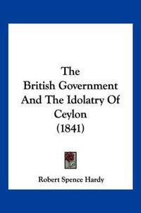 Cover image for The British Government and the Idolatry of Ceylon (1841)