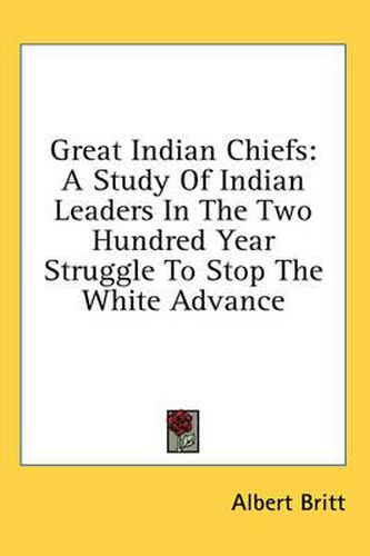 Great Indian Chiefs: A Study of Indian Leaders in the Two Hundred Year Struggle to Stop the White Advance