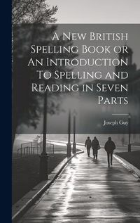 Cover image for A New British Spelling Book or An Introduction To Spelling and Reading in Seven Parts