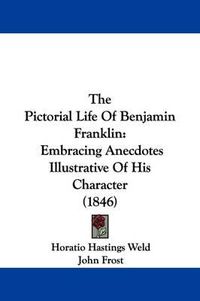 Cover image for The Pictorial Life Of Benjamin Franklin: Embracing Anecdotes Illustrative Of His Character (1846)