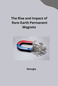 Cover image for The Rise and Impact of Rare-Earth Permanent Magnets