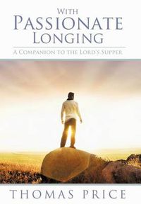 Cover image for With Passionate Longing: A Companion to the Lord's Supper