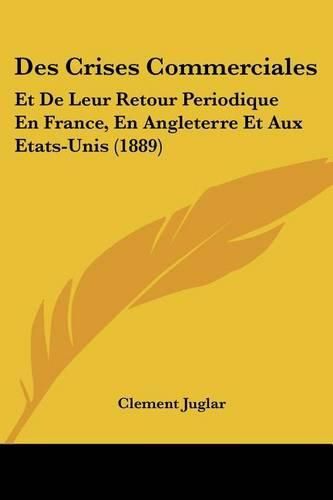 Cover image for Des Crises Commerciales: Et de Leur Retour Periodique En France, En Angleterre Et Aux Etats-Unis (1889)