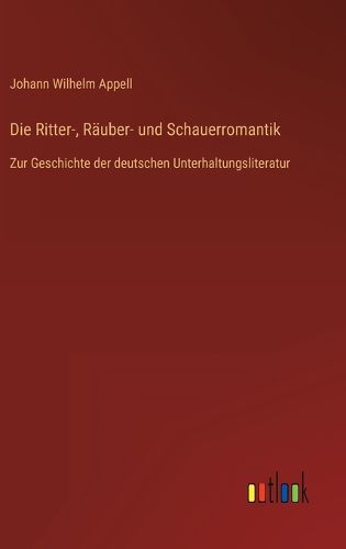 Die Ritter-, Raeuber- und Schauerromantik, Johann Wilhelm Appell ...