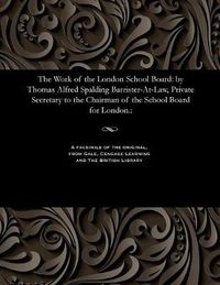 Cover image for The Work of the London School Board: By Thomas Alfred Spalding Barrister-At-Law, Private Secretary to the Chairman of the School Board for London.: