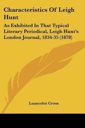 Cover image for Characteristics of Leigh Hunt: As Exhibited in That Typical Literary Periodical, Leigh Hunt's London Journal, 1834-35 (1878)