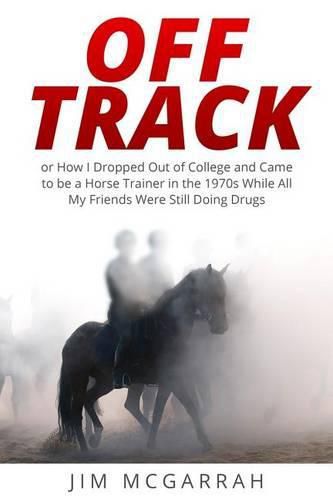 Cover image for Off Track: or How I Dropped Out of College and Came to be a Horse Trainer in the 1970s While All My Friends Were Still Doing Drugs