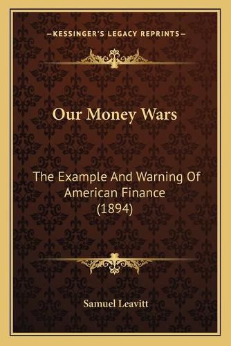 Cover image for Our Money Wars: The Example and Warning of American Finance (1894)