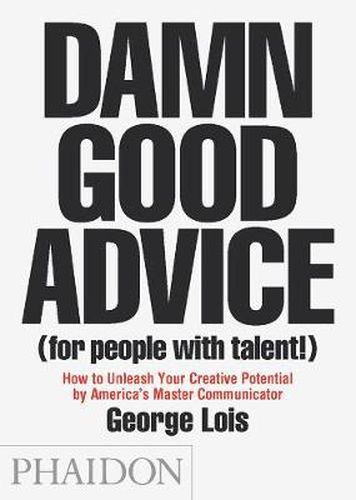 Damn Good Advice (For People with Talent!): How To Unleash Your Creative Potential by America's Master Communicator, George Lois