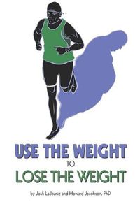 Cover image for Use the Weight to Lose the Weight: A Revolutionary New Way to Leverage the Strength You've Developed Carrying 50, 100, or Even 150+ Extra Pounds and Claim Your Bad-Ass Status as a Real Athlete!