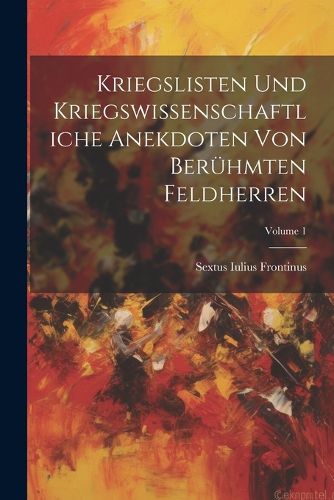 Kriegslisten Und Kriegswissenschaftliche Anekdoten Von Beruehmten Feldherren; Volume 1