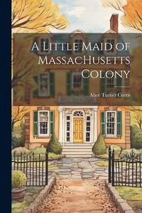 Cover image for A Little Maid of MassacHusetts Colony