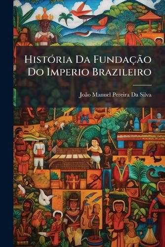 Cover image for Histria Da Fundao Do Imperio Brazileiro