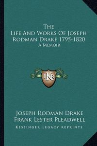 Cover image for The Life and Works of Joseph Rodman Drake 1795-1820: A Memoir