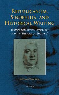 Cover image for Republicanism, Sinophilia, and Historical Writing: Thomas Gordon (C.1691-1750) and His 'History of England