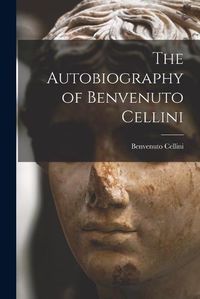 Cover image for The Autobiography of Benvenuto Cellini