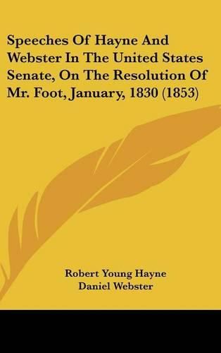 Cover image for Speeches Of Hayne And Webster In The United States Senate, On The Resolution Of Mr. Foot, January, 1830 (1853)