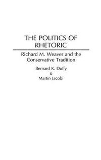 Cover image for The Politics of Rhetoric: Richard M. Weaver and the Conservative Tradition