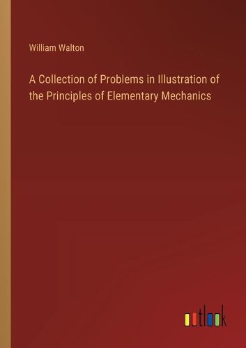 A Collection of Problems in Illustration of the Principles of Elementary Mechanics