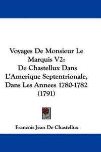 Cover image for Voyages de Monsieur Le Marquis V2: de Chastellux Dans L'Amerique Septentrionale, Dans Les Annees 1780-1782 (1791)