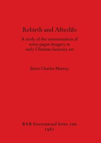 Cover image for Rebirth and Afterlife: A study of the transmutation of some pagan imagery in early Christian funerary art