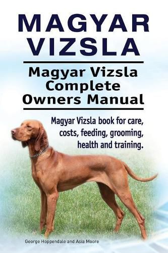 Magyar Vizsla. Magyar Vizsla Complete Owners Manual. Magyar Vizsla Book for Care, Costs, Feeding, Grooming, Health and Training.