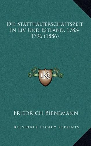 Cover image for Die Statthalterschaftszeit in LIV Und Estland, 1783-1796 (1886)