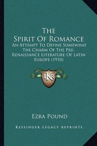 Cover image for The Spirit of Romance: An Attempt to Define Somewhat the Charm of the Pre-Renaissance Literature of Latin Europe (1910)