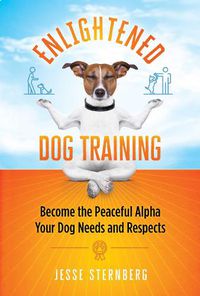 Cover image for Enlightened Dog Training: Become the Peaceful Alpha Your Dog Needs and Respects