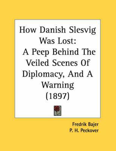 How Danish Slesvig Was Lost: A Peep Behind the Veiled Scenes of Diplomacy, and a Warning (1897)