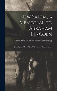 Cover image for New Salem, a Memorial to Abraham Lincoln: [catalogue of New Salem Collection of Pioneer Relics]