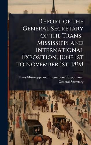 Cover image for Report of the General Secretary of the Trans-Mississippi and International Exposition, June 1st to November 1st, 1898